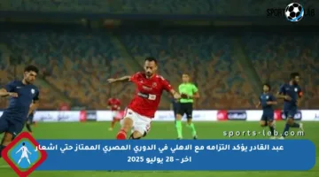 عبد القادر يؤكد التزامه مع الأهلي في الدوري المصري الممتاز حتى إشعار آخر – 28 يوليو 2025